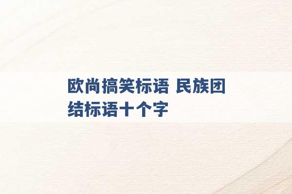 欧尚搞笑标语 民族团结标语十个字 -第1张图片-电信联通移动号卡网