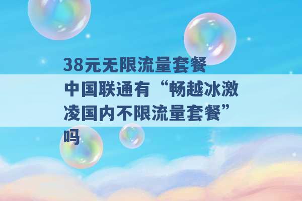 38元无限流量套餐 中国联通有“畅越冰激凌国内不限流量套餐”吗 -第1张图片-电信联通移动号卡网