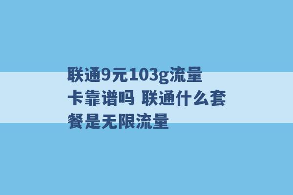 联通9元103g流量卡靠谱吗 联通什么套餐是无限流量 -第1张图片-电信联通移动号卡网