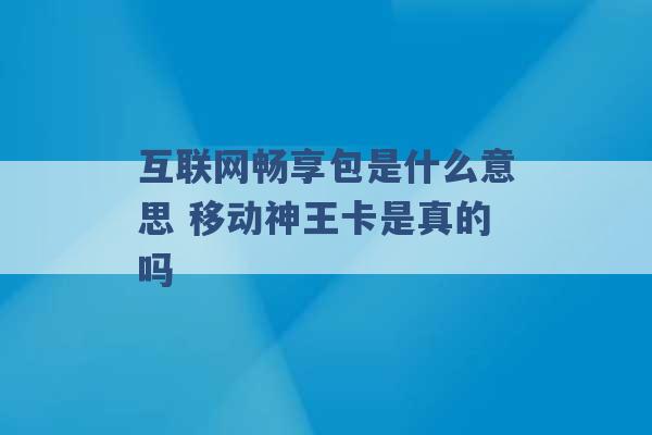 互联网畅享包是什么意思 移动神王卡是真的吗 -第1张图片-电信联通移动号卡网