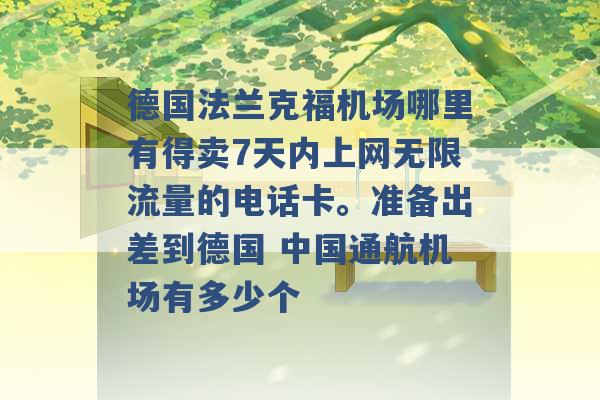 德国法兰克福机场哪里有得卖7天内上网无限流量的电话卡。准备出差到德国 中国通航机场有多少个 -第1张图片-电信联通移动号卡网