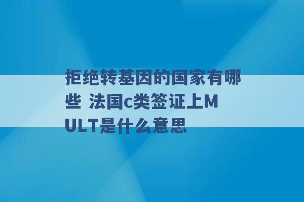 拒绝转基因的国家有哪些 法国c类签证上MULT是什么意思 -第1张图片-电信联通移动号卡网