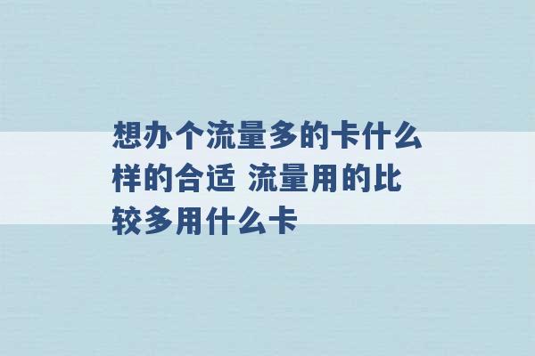 想办个流量多的卡什么样的合适 流量用的比较多用什么卡 -第1张图片-电信联通移动号卡网