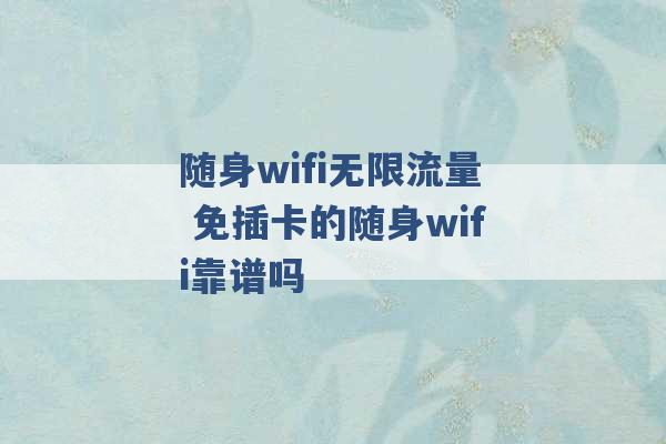 随身wifi无限流量 免插卡的随身wifi靠谱吗 -第1张图片-电信联通移动号卡网