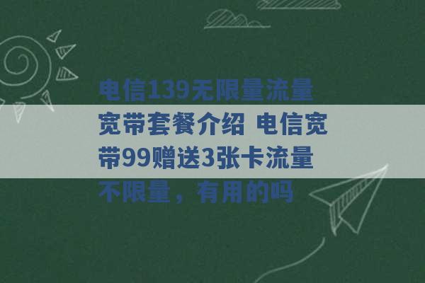 电信139无限量流量宽带套餐介绍 电信宽带99赠送3张卡流量不限量，有用的吗 -第1张图片-电信联通移动号卡网