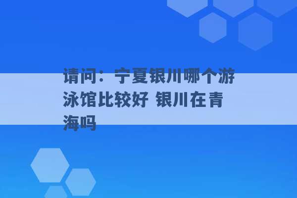 请问：宁夏银川哪个游泳馆比较好 银川在青海吗 -第1张图片-电信联通移动号卡网