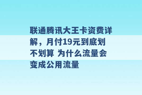 联通腾讯大王卡资费详解，月付19元到底划不划算 为什么流量会变成公用流量 -第1张图片-电信联通移动号卡网