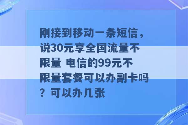 刚接到移动一条短信，说30元享全国流量不限量 电信的99元不限量套餐可以办副卡吗？可以办几张 -第1张图片-电信联通移动号卡网