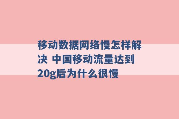 移动数据网络慢怎样解决 中国移动流量达到20g后为什么很慢 -第1张图片-电信联通移动号卡网