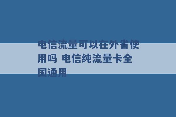 电信流量可以在外省使用吗 电信纯流量卡全国通用 -第1张图片-电信联通移动号卡网