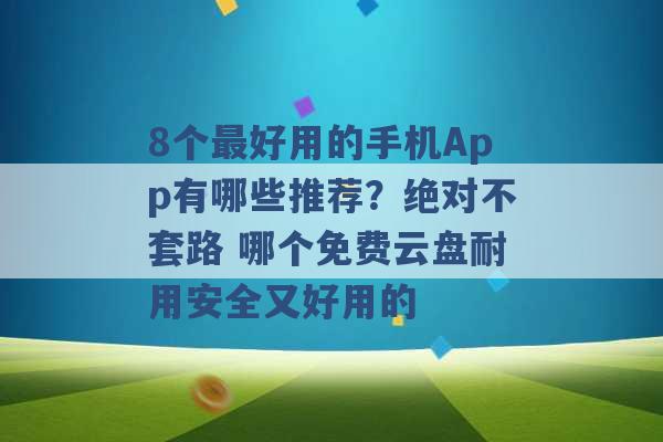 8个最好用的手机App有哪些推荐？绝对不套路 哪个免费云盘耐用安全又好用的 -第1张图片-电信联通移动号卡网