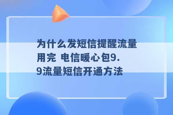 为什么发短信提醒流量用完 电信暖心包9.9流量短信开通方法 -第1张图片-电信联通移动号卡网