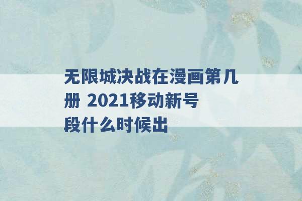 无限城决战在漫画第几册 2021移动新号段什么时候出 -第1张图片-电信联通移动号卡网