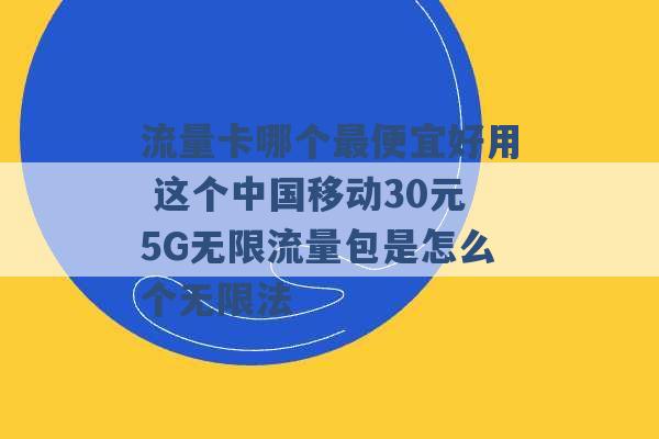 流量卡哪个最便宜好用 这个中国移动30元5G无限流量包是怎么个无限法 -第1张图片-电信联通移动号卡网