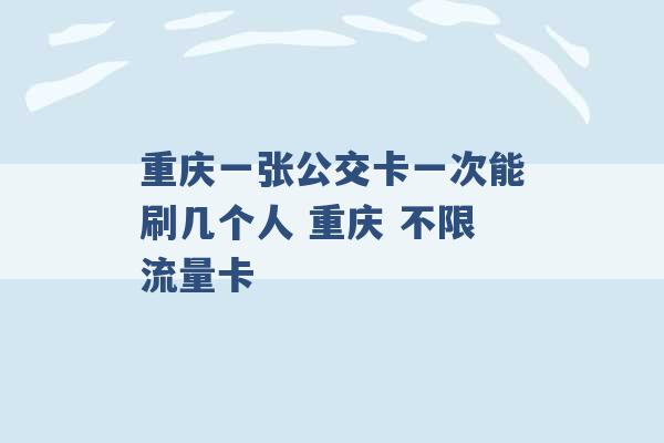 重庆一张公交卡一次能刷几个人 重庆 不限流量卡 -第1张图片-电信联通移动号卡网