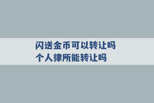 闪送金币可以转让吗 个人律所能转让吗 -第1张图片-电信联通移动号卡网