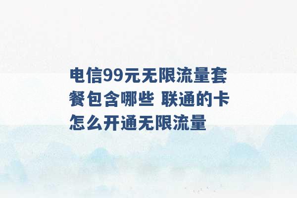 电信99元无限流量套餐包含哪些 联通的卡怎么开通无限流量 -第1张图片-电信联通移动号卡网