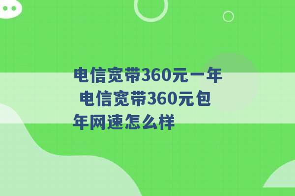 电信宽带360元一年 电信宽带360元包年网速怎么样 -第1张图片-电信联通移动号卡网