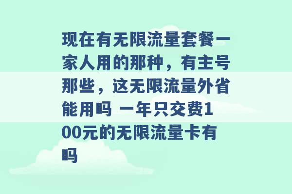 现在有无限流量套餐一家人用的那种，有主号那些，这无限流量外省能用吗 一年只交费100元的无限流量卡有吗 -第1张图片-电信联通移动号卡网