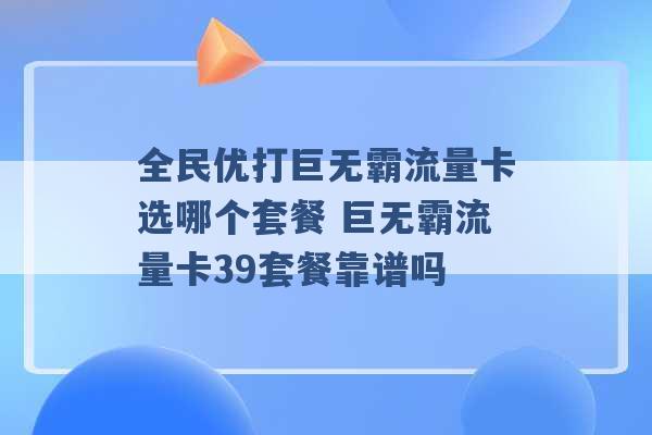 全民优打巨无霸流量卡选哪个套餐 巨无霸流量卡39套餐靠谱吗 -第1张图片-电信联通移动号卡网