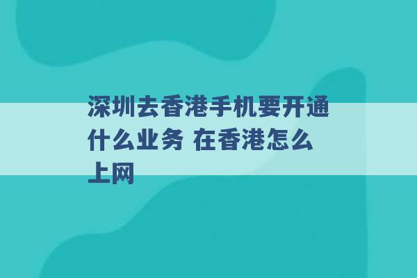 深圳去香港手机要开通什么业务 在香港怎么上网 -第1张图片-电信联通移动号卡网