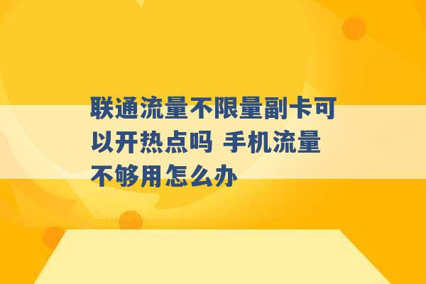 联通流量不限量副卡可以开热点吗 手机流量不够用怎么办 -第1张图片-电信联通移动号卡网