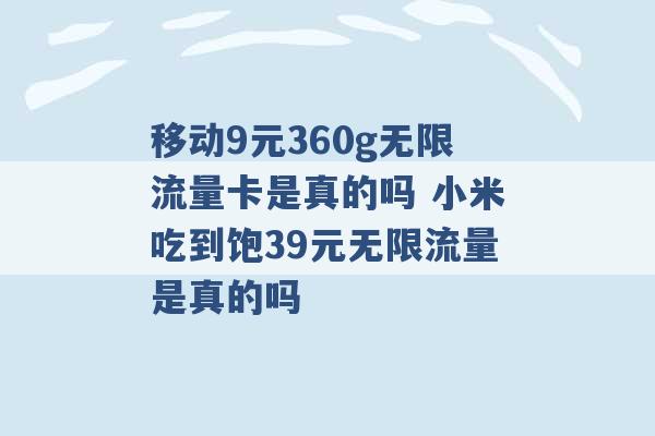 移动9元360g无限流量卡是真的吗 小米吃到饱39元无限流量是真的吗 -第1张图片-电信联通移动号卡网