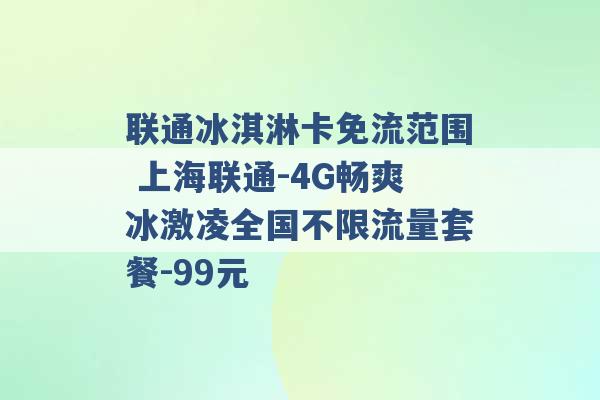 联通冰淇淋卡免流范围 上海联通-4G畅爽冰激凌全国不限流量套餐-99元 -第1张图片-电信联通移动号卡网