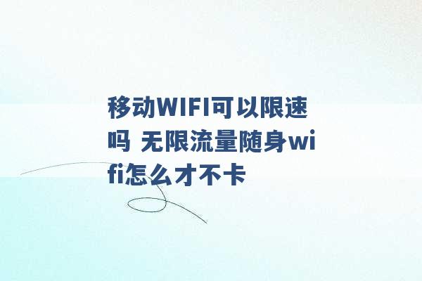 移动WIFI可以限速吗 无限流量随身wifi怎么才不卡 -第1张图片-电信联通移动号卡网