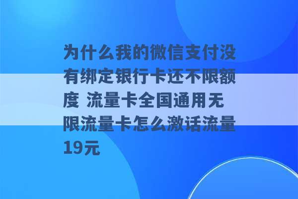 为什么我的微信支付没有绑定银行卡还不限额度 流量卡全国通用无限流量卡怎么激话流量19元 -第1张图片-电信联通移动号卡网