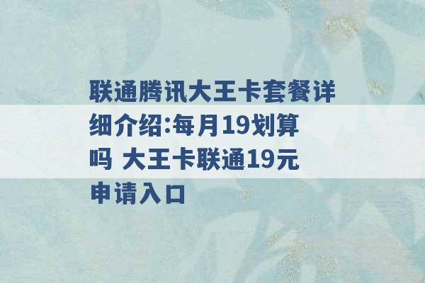 联通腾讯大王卡套餐详细介绍:每月19划算吗 大王卡联通19元申请入口 -第1张图片-电信联通移动号卡网