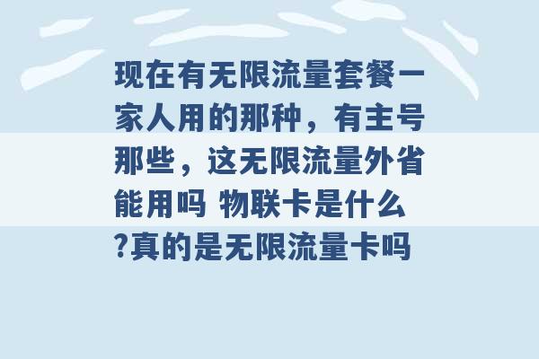 现在有无限流量套餐一家人用的那种，有主号那些，这无限流量外省能用吗 物联卡是什么?真的是无限流量卡吗 -第1张图片-电信联通移动号卡网