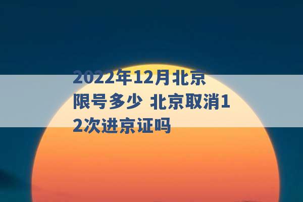 2022年12月北京限号多少 北京取消12次进京证吗 -第1张图片-电信联通移动号卡网