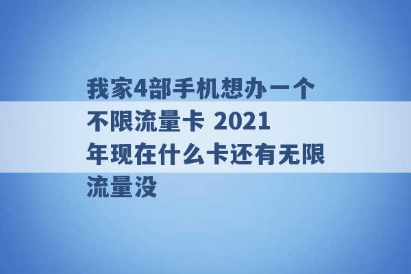 我家4部手机想办一个不限流量卡 2021年现在什么卡还有无限流量没 -第1张图片-电信联通移动号卡网