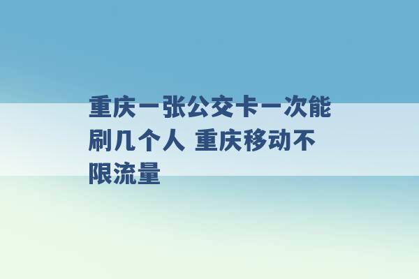 重庆一张公交卡一次能刷几个人 重庆移动不限流量 -第1张图片-电信联通移动号卡网