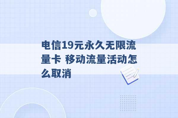 电信19元永久无限流量卡 移动流量活动怎么取消 -第1张图片-电信联通移动号卡网