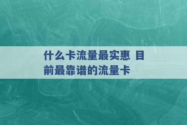 什么卡流量最实惠 目前最靠谱的流量卡 -第1张图片-电信联通移动号卡网