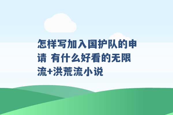 怎样写加入国护队的申请 有什么好看的无限流+洪荒流小说 -第1张图片-电信联通移动号卡网