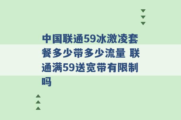 中国联通59冰激凌套餐多少带多少流量 联通满59送宽带有限制吗 -第1张图片-电信联通移动号卡网