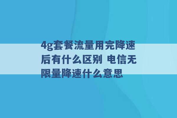 4g套餐流量用完降速后有什么区别 电信无限量降速什么意思 -第1张图片-电信联通移动号卡网