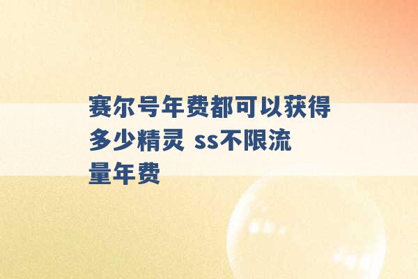 赛尔号年费都可以获得多少精灵 ss不限流量年费 -第1张图片-电信联通移动号卡网