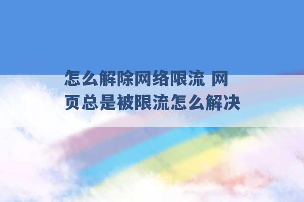 怎么解除网络限流 网页总是被限流怎么解决 -第1张图片-电信联通移动号卡网