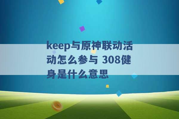 keep与原神联动活动怎么参与 308健身是什么意思 -第1张图片-电信联通移动号卡网