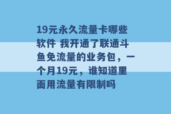 19元永久流量卡哪些软件 我开通了联通斗鱼免流量的业务包，一个月19元，谁知道里面用流量有限制吗 -第1张图片-电信联通移动号卡网