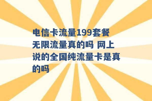 电信卡流量199套餐无限流量真的吗 网上说的全国纯流量卡是真的吗 -第1张图片-电信联通移动号卡网