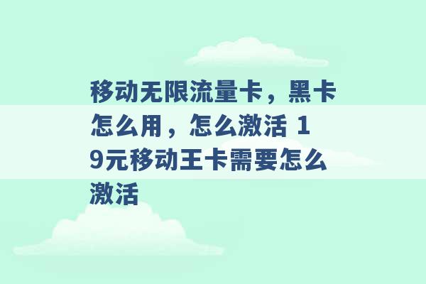 移动无限流量卡，黑卡怎么用，怎么激活 19元移动王卡需要怎么激活 -第1张图片-电信联通移动号卡网