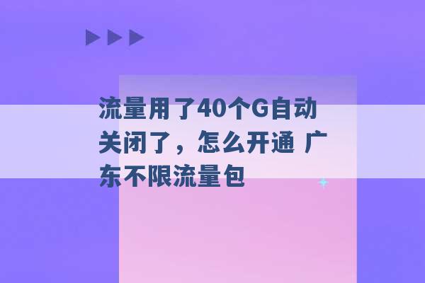 流量用了40个G自动关闭了，怎么开通 广东不限流量包 -第1张图片-电信联通移动号卡网