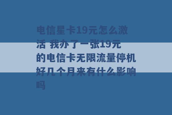 电信星卡19元怎么激活 我办了一张19元的电信卡无限流量停机好几个月来有什么影响吗 -第1张图片-电信联通移动号卡网