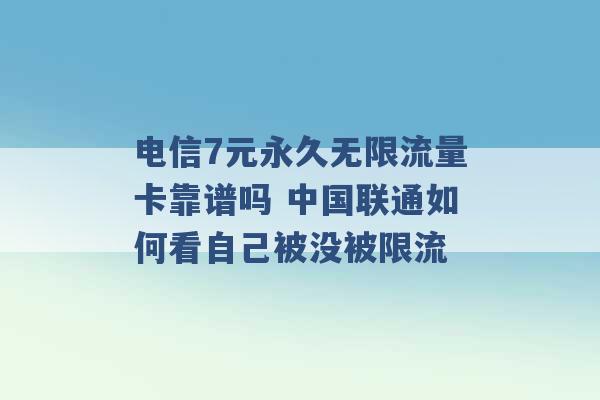 电信7元永久无限流量卡靠谱吗 中国联通如何看自己被没被限流 -第1张图片-电信联通移动号卡网