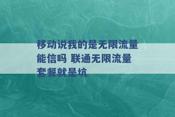 移动说我的是无限流量能信吗 联通无限流量套餐就是坑 -第1张图片-电信联通移动号卡网